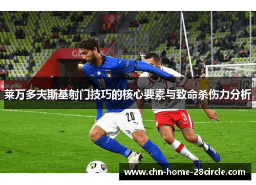 莱万多夫斯基射门技巧的核心要素与致命杀伤力分析