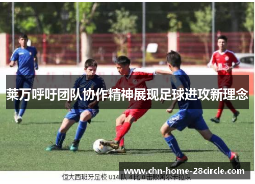 莱万呼吁团队协作精神展现足球进攻新理念