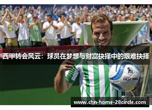 西甲转会风云：球员在梦想与财富抉择中的艰难抉择