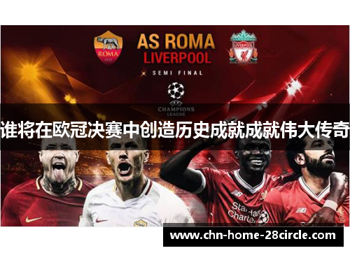 谁将在欧冠决赛中创造历史成就成就伟大传奇