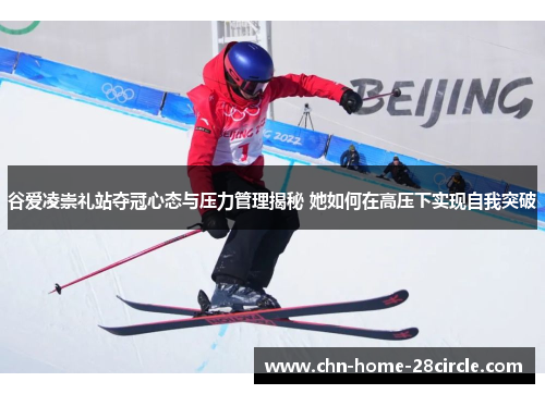 谷爱凌崇礼站夺冠心态与压力管理揭秘 她如何在高压下实现自我突破