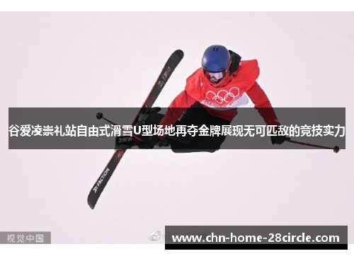 谷爱凌崇礼站自由式滑雪U型场地再夺金牌展现无可匹敌的竞技实力 谷爱凌崇礼站自由式滑雪U型场地再夺金牌展现无可匹敌的竞技实力