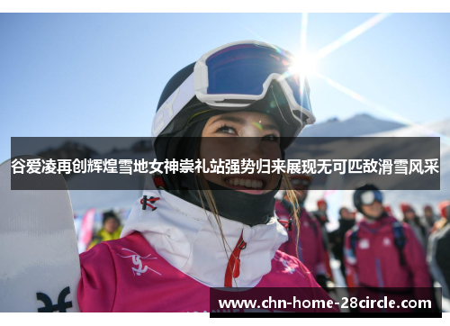 谷爱凌再创辉煌雪地女神崇礼站强势归来展现无可匹敌滑雪风采