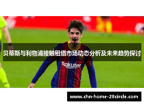 贝蒂斯与利物浦接触租借市场动态分析及未来趋势探讨