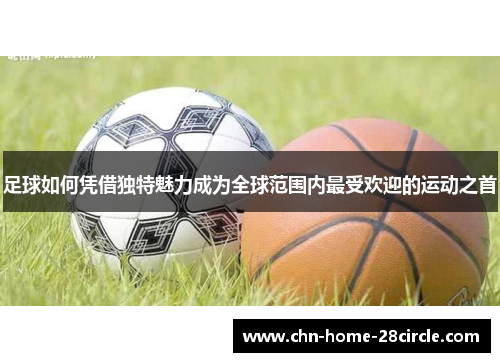 足球如何凭借独特魅力成为全球范围内最受欢迎的运动之首