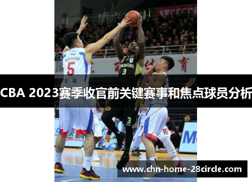 CBA 2023赛季收官前关键赛事和焦点球员分析