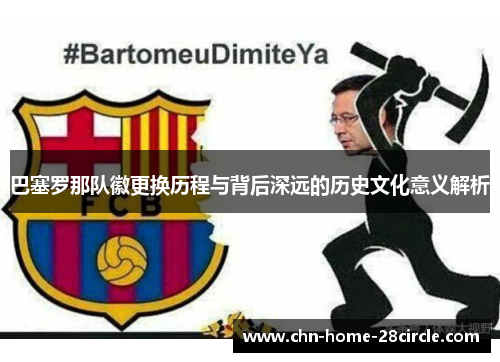 巴塞罗那队徽更换历程与背后深远的历史文化意义解析 巴塞罗那队徽更换历程与背后深远的历史文化意义解析