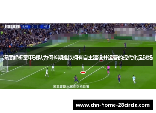 深度解析意甲球队为何长期难以拥有自主建设并运营的现代化足球场