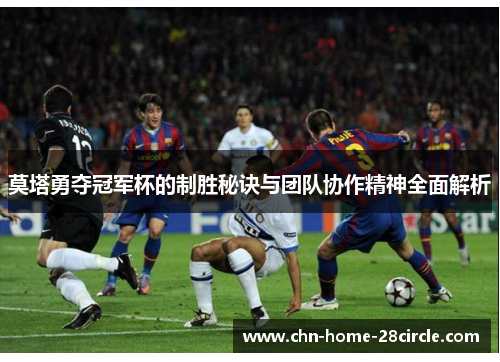 莫塔勇夺冠军杯的制胜秘诀与团队协作精神全面解析 莫塔勇夺冠军杯的制胜秘诀与团队协作精神全面解析