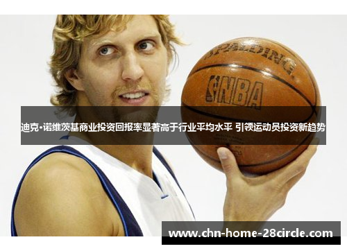 迪克·诺维茨基商业投资回报率显著高于行业平均水平 引领运动员投资新趋势