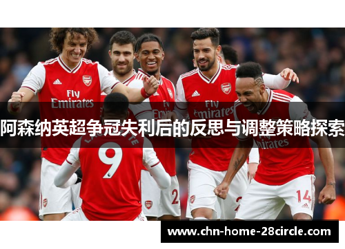 阿森纳英超争冠失利后的反思与调整策略探索