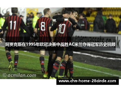 阿贾克斯在1995年欧冠决赛中战胜AC米兰夺得冠军历史回顾