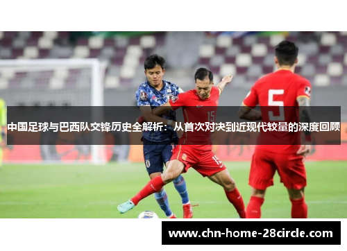 中国足球与巴西队交锋历史全解析：从首次对决到近现代较量的深度回顾