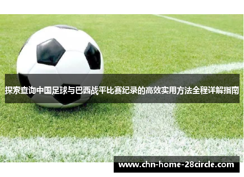 探索查询中国足球与巴西战平比赛纪录的高效实用方法全程详解指南