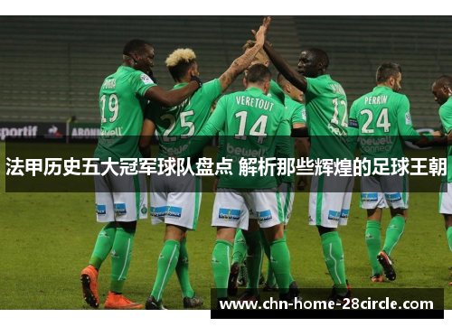 法甲历史五大冠军球队盘点 解析那些辉煌的足球王朝
