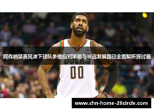 阿森纳禁赛风波下球队多维应对策略与长远发展路径全面解析探讨篇