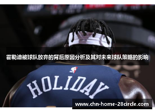 霍勒迪被球队放弃的背后原因分析及其对未来球队策略的影响 霍勒迪被球队放弃的背后原因分析及其对未来球队策略的影响