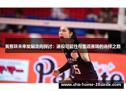 黄雅琼未来发展走向探讨：退役可能性与重返赛场的选择之路