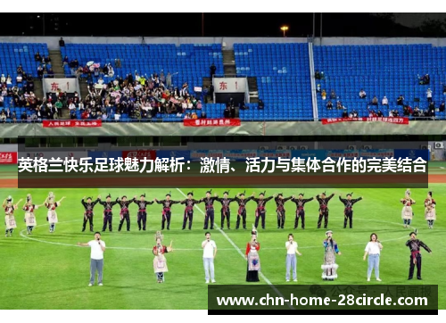 英格兰快乐足球魅力解析：激情、活力与集体合作的完美结合