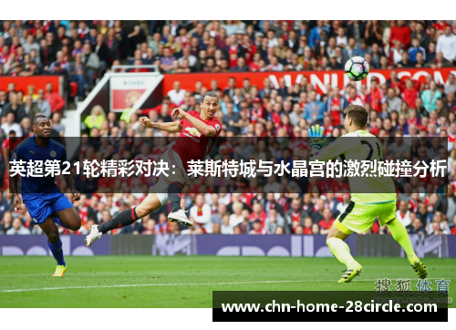 英超第21轮精彩对决：莱斯特城与水晶宫的激烈碰撞分析