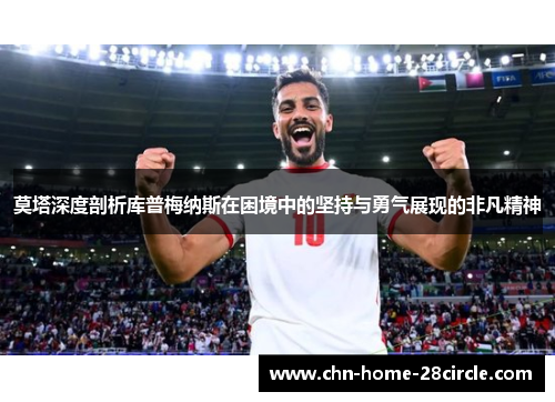 莫塔深度剖析库普梅纳斯在困境中的坚持与勇气展现的非凡精神