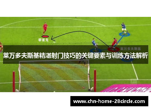 莱万多夫斯基精湛射门技巧的关键要素与训练方法解析