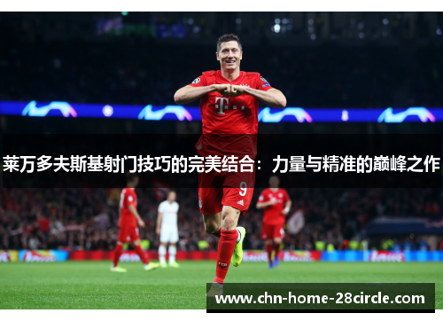 莱万多夫斯基射门技巧的完美结合：力量与精准的巅峰之作