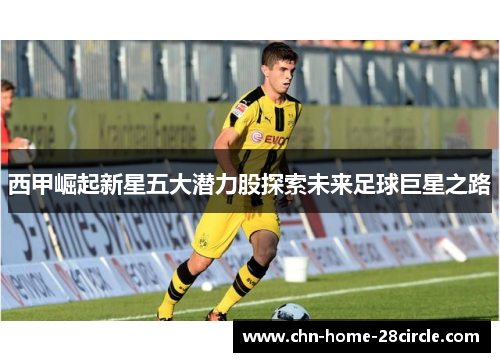 西甲崛起新星五大潜力股探索未来足球巨星之路