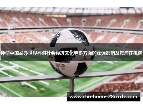 评估中国举办世界杯对社会经济文化等多方面的深远影响及其潜在机遇