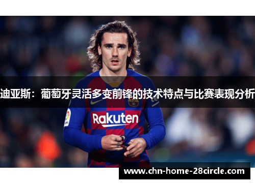 迪亚斯：葡萄牙灵活多变前锋的技术特点与比赛表现分析