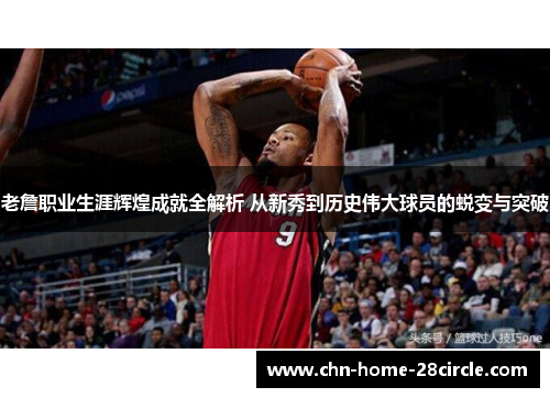 老詹职业生涯辉煌成就全解析 从新秀到历史伟大球员的蜕变与突破