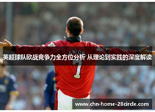 英超球队欧战竞争力全方位分析 从理论到实践的深度解读 英超球队欧战竞争力全方位分析 从理论到实践的深度解读