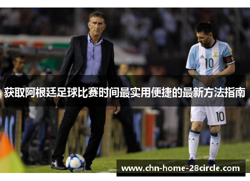 获取阿根廷足球比赛时间最实用便捷的最新方法指南