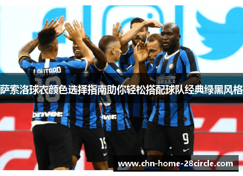 萨索洛球衣颜色选择指南助你轻松搭配球队经典绿黑风格 萨索洛球衣颜色选择指南助你轻松搭配球队经典绿黑风格