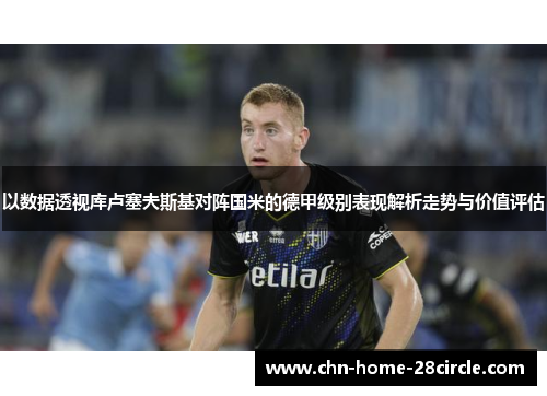 以数据透视库卢塞夫斯基对阵国米的德甲级别表现解析走势与价值评估