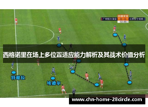 西格诺里在场上多位置适应能力解析及其战术价值分析