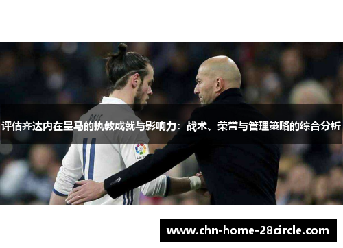 评估齐达内在皇马的执教成就与影响力：战术、荣誉与管理策略的综合分析