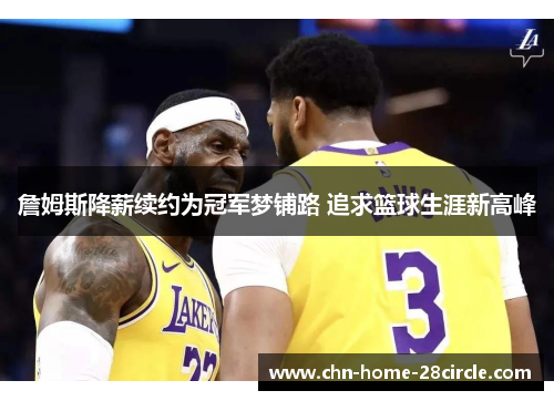 詹姆斯降薪续约为冠军梦铺路 追求篮球生涯新高峰