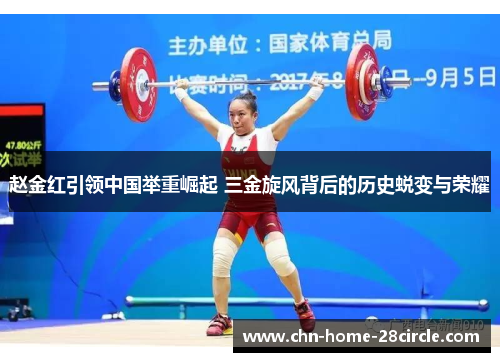 赵金红引领中国举重崛起 三金旋风背后的历史蜕变与荣耀 赵金红引领中国举重崛起 三金旋风背后的历史蜕变与荣耀