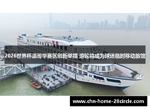 2026世界杯温哥华赛区创新举措 游轮将成为球迷临时移动旅馆 2026世界杯温哥华赛区创新举措 游轮将成为球迷临时移动旅馆
