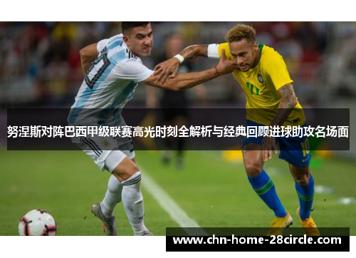 努涅斯对阵巴西甲级联赛高光时刻全解析与经典回顾进球助攻名场面