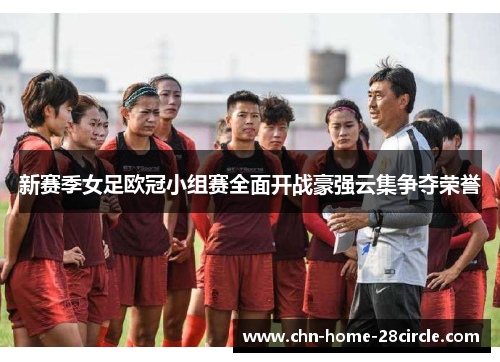 新赛季女足欧冠小组赛全面开战豪强云集争夺荣誉
