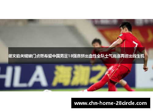 谢文能关键破门点燃希望中国男足18强赛拼出血性全队士气高涨再迎出线生机