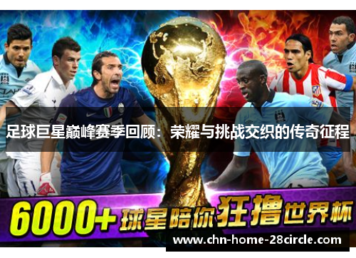 足球巨星巅峰赛季回顾：荣耀与挑战交织的传奇征程