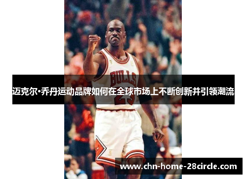 迈克尔·乔丹运动品牌如何在全球市场上不断创新并引领潮流