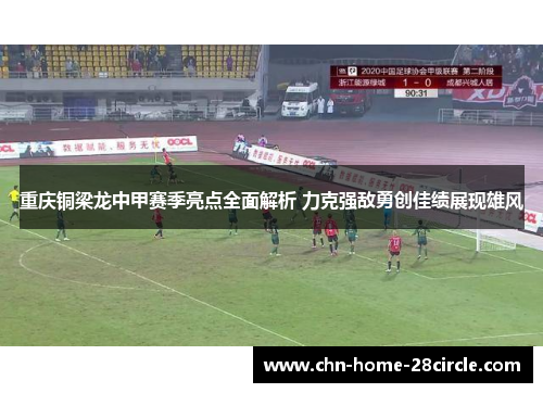 重庆铜梁龙中甲赛季亮点全面解析 力克强敌勇创佳绩展现雄风