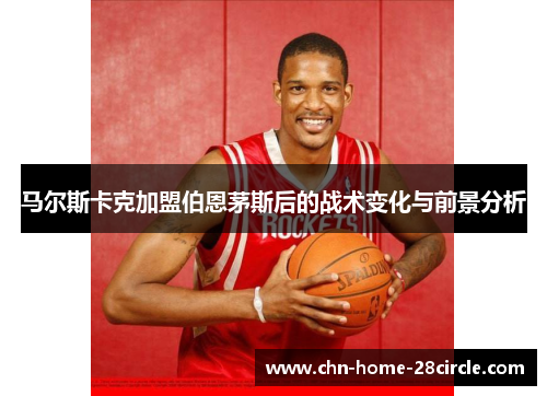 马尔斯卡克加盟伯恩茅斯后的战术变化与前景分析 马尔斯卡克加盟伯恩茅斯后的战术变化与前景分析