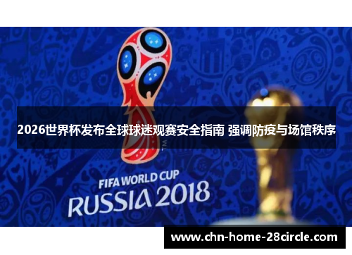 2026世界杯发布全球球迷观赛安全指南 强调防疫与场馆秩序