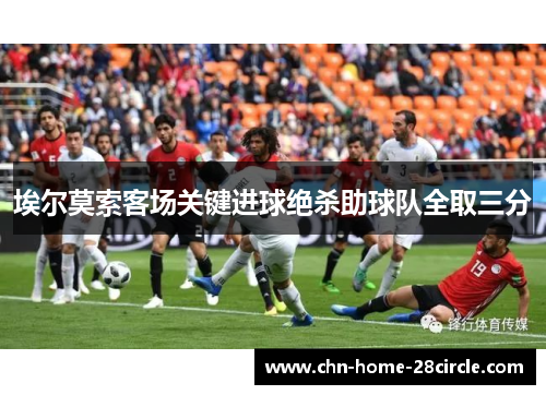 埃尔莫索客场关键进球绝杀助球队全取三分