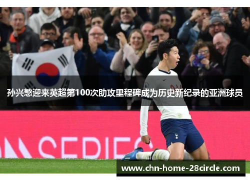 孙兴慜迎来英超第100次助攻里程碑成为历史新纪录的亚洲球员